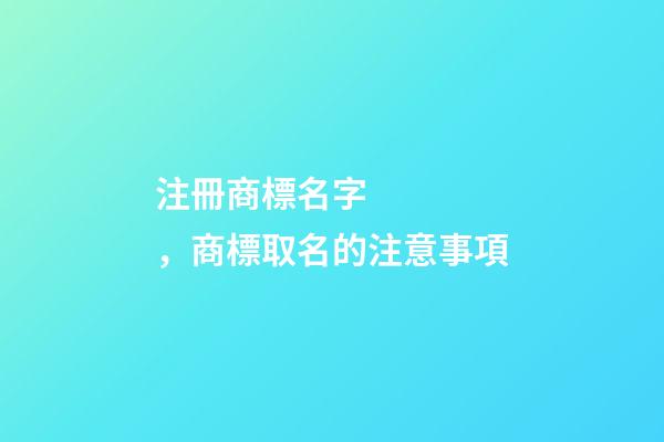 注冊商標名字，商標取名的注意事項